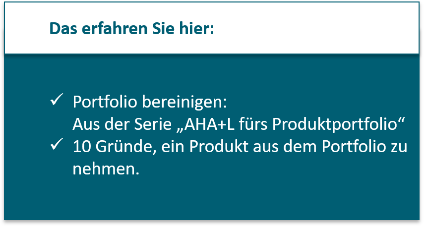 Das Erfahren Sie hier: Portfolio bereinigen: Aus der Serie „AHA+L fürs Produktportfolio“; 10 Gründe, ein Produkt aus dem Portfolio zu nehmen.